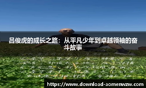 吕俊虎的成长之路：从平凡少年到卓越领袖的奋斗故事