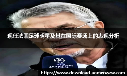 现任法国足球明星及其在国际赛场上的表现分析