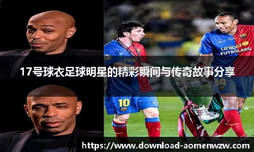 17号球衣足球明星的精彩瞬间与传奇故事分享